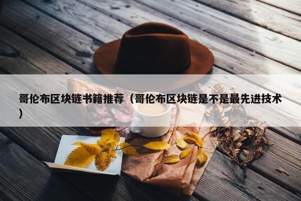 哥伦布区块链书籍推荐（哥伦布区块链是不是最先进技术）