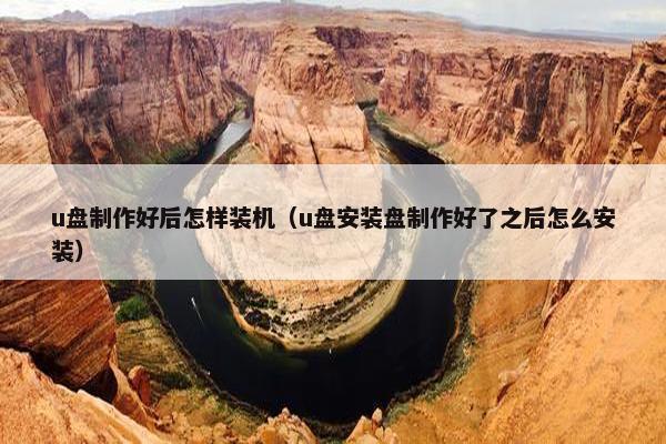 u盘制作好后怎样装机（u盘安装盘制作好了之后怎么安装）