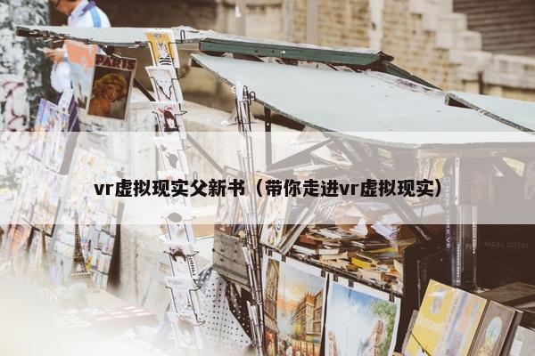 vr虚拟现实父新书（带你走进vr虚拟现实）