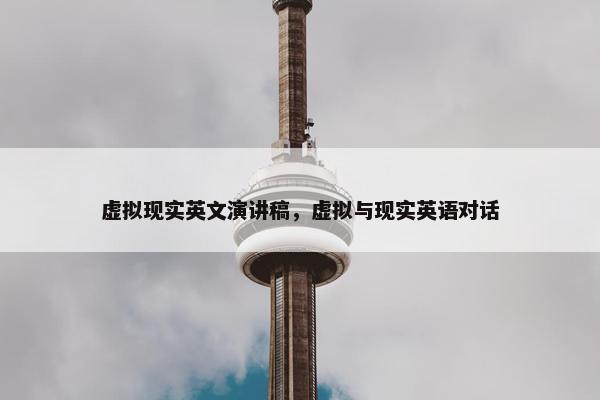虚拟现实英文演讲稿，虚拟与现实英语对话