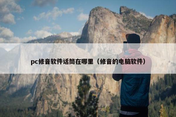 pc修音软件话筒在哪里（修音的电脑软件）