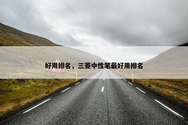 好用排名，三菱中性笔最好用排名