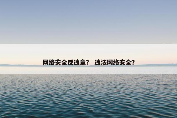 网络安全反违章？ 违法网络安全？