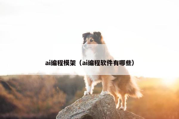 ai编程模架（ai编程软件有哪些）
