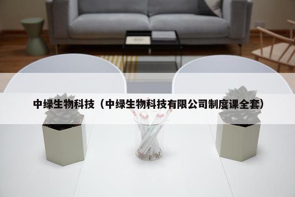 中绿生物科技（中绿生物科技有限公司制度课全套）