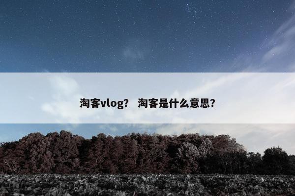 淘客vlog？ 淘客是什么意思？