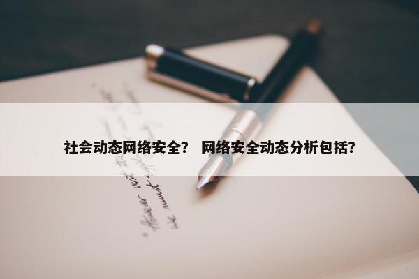社会动态网络安全？ 网络安全动态分析包括？