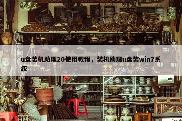 u盘装机助理20使用教程，装机助理u盘装win7系统