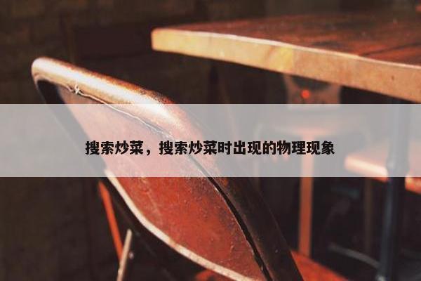 搜索炒菜，搜索炒菜时出现的物理现象