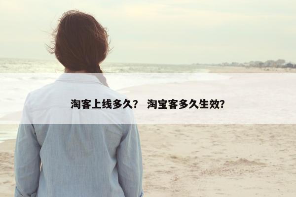 淘客上线多久？ 淘宝客多久生效？