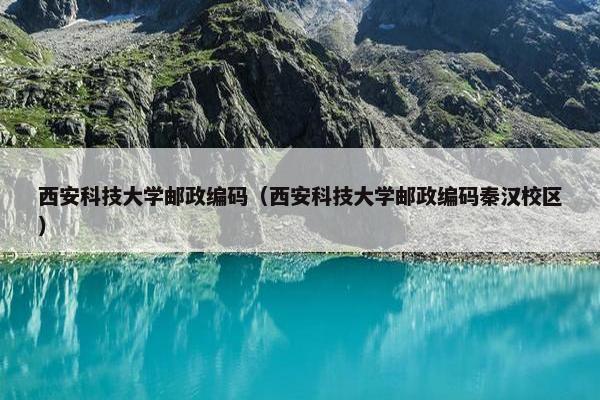 西安科技大学邮政编码（西安科技大学邮政编码秦汉校区）