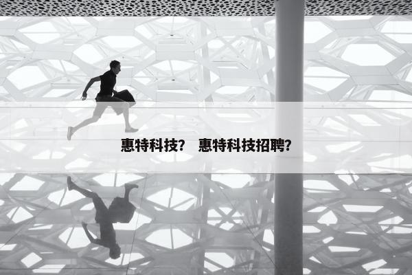 惠特科技？ 惠特科技招聘？