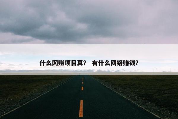 什么网赚项目真？ 有什么网络赚钱？