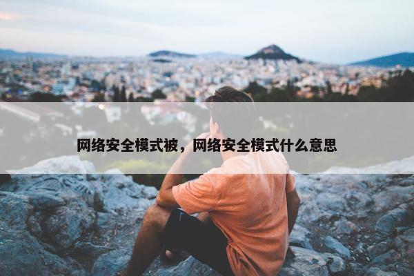 网络安全模式被，网络安全模式什么意思