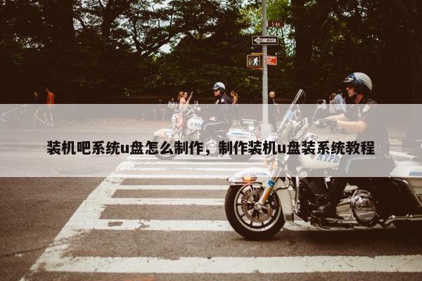 装机吧系统u盘怎么制作，制作装机u盘装系统教程