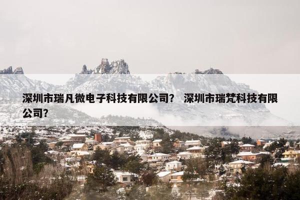 深圳市瑞凡微电子科技有限公司？ 深圳市瑞梵科技有限公司？