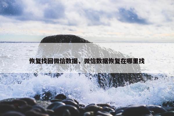 恢复找回微信数据，微信数据恢复在哪里找