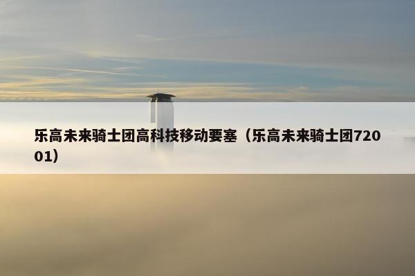 乐高未来骑士团高科技移动要塞（乐高未来骑士团72001）