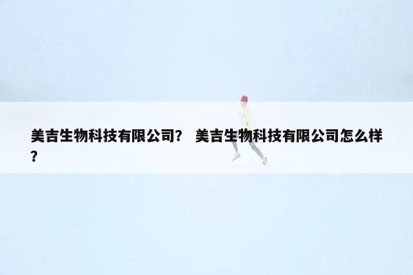 美吉生物科技有限公司？ 美吉生物科技有限公司怎么样？