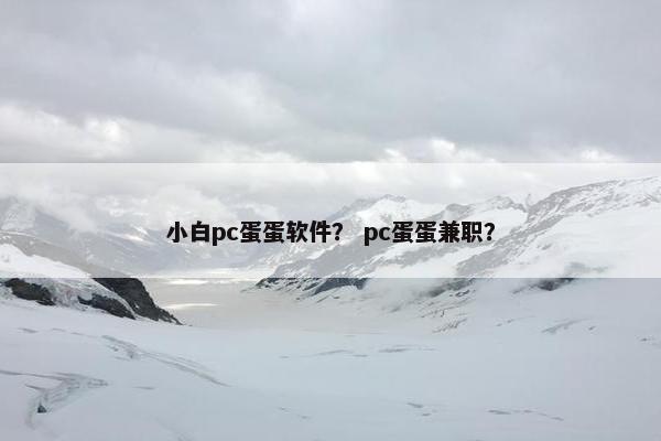 小白pc蛋蛋软件？ pc蛋蛋兼职？
