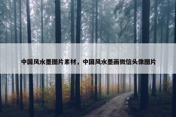 中国风水墨图片素材，中国风水墨画微信头像图片