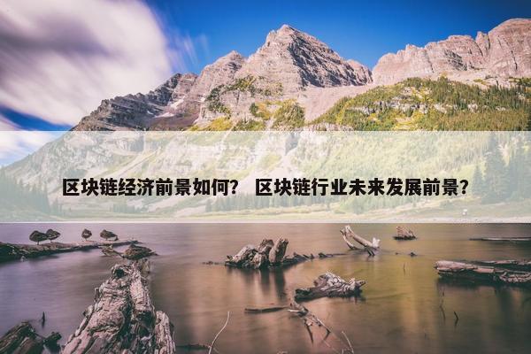 区块链经济前景如何？ 区块链行业未来发展前景？