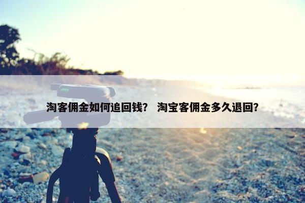 淘客佣金如何追回钱？ 淘宝客佣金多久退回？