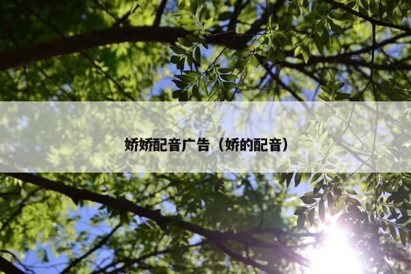 娇娇配音广告（娇的配音）