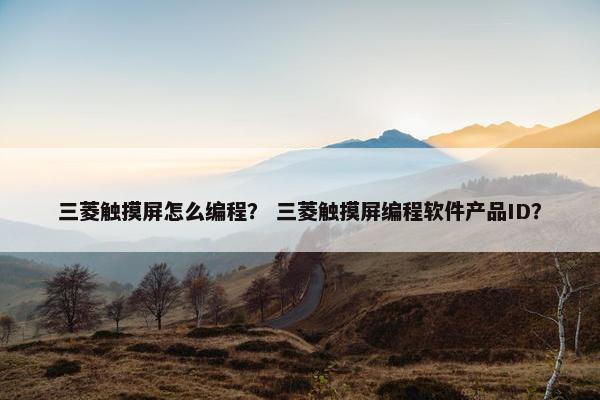 三菱触摸屏怎么编程？ 三菱触摸屏编程软件产品ID？