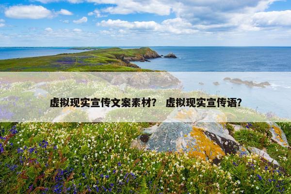 虚拟现实宣传文案素材？ 虚拟现实宣传语？