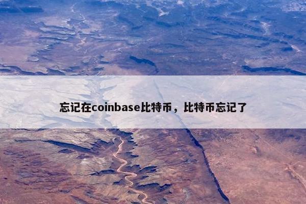 忘记在coinbase比特币，比特币忘记了