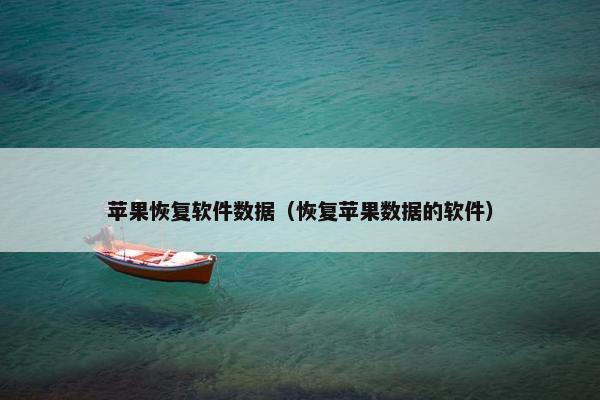 苹果恢复软件数据（恢复苹果数据的软件）