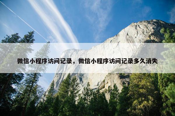 微信小程序访问记录，微信小程序访问记录多久消失