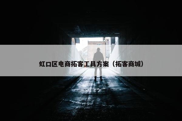 虹口区电商拓客工具方案（拓客商城）