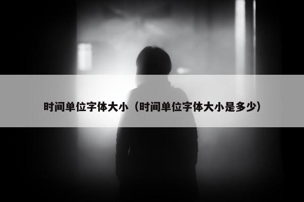 时间单位字体大小（时间单位字体大小是多少）