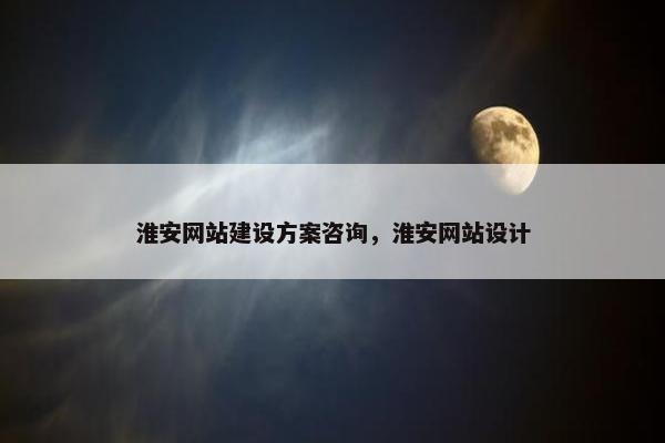 淮安网站建设方案咨询，淮安网站设计