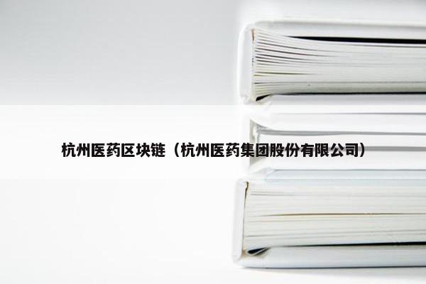 杭州医药区块链（杭州医药集团股份有限公司）