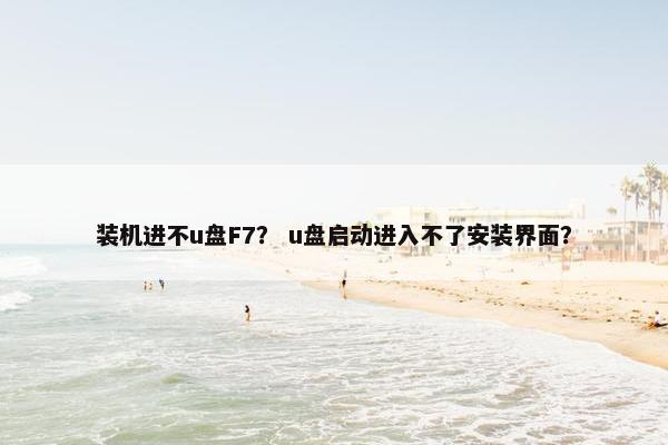 装机进不u盘F7？ u盘启动进入不了安装界面？