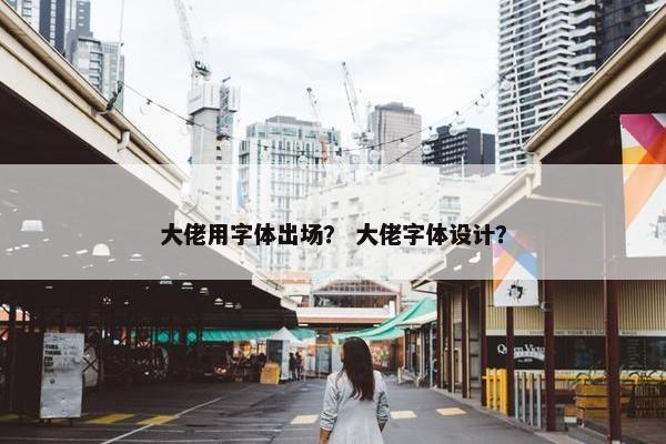 大佬用字体出场？ 大佬字体设计？