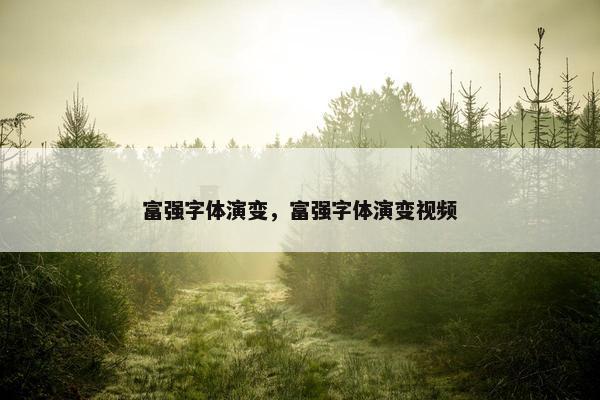 富强字体演变，富强字体演变视频