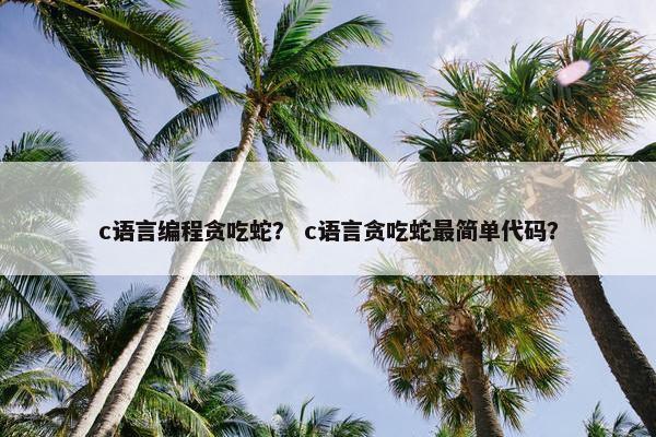 c语言编程贪吃蛇？ c语言贪吃蛇最简单代码？