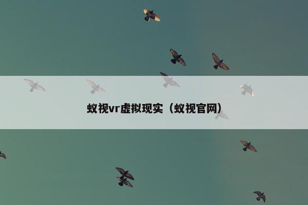 蚁视vr虚拟现实（蚁视官网）