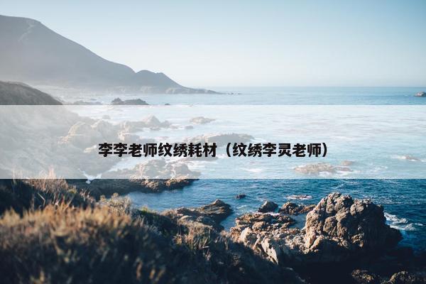 李李老师纹绣耗材（纹绣李灵老师）