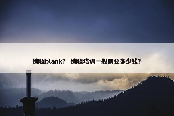 编程blank？ 编程培训一般需要多少钱？