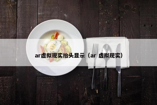 ar虚拟现实抬头显示（ar 虚拟现实）