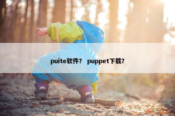 puite软件？ puppet下载？