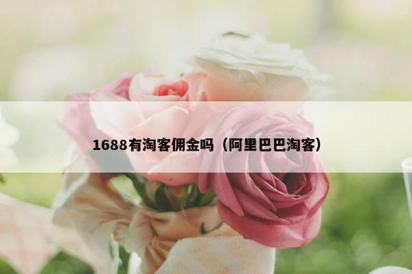 1688有淘客佣金吗（阿里巴巴淘客）