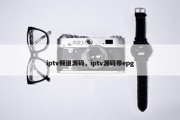 iptv频道源码，iptv源码带epg
