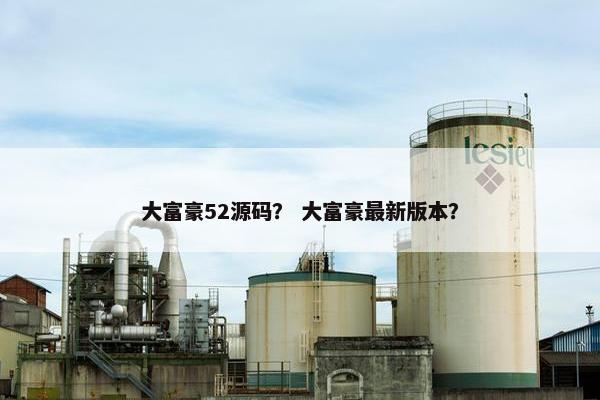 大富豪52源码？ 大富豪最新版本？