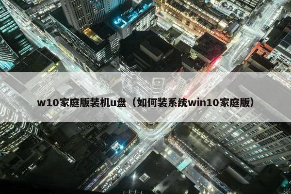 w10家庭版装机u盘（如何装系统win10家庭版）